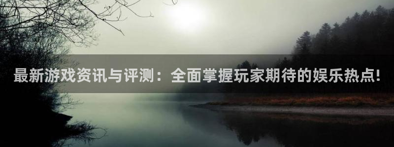 杜邦娱乐平台登录线路：最新游戏资讯与评测：全面掌握玩家期待的
