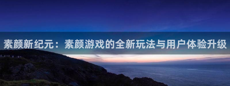 杜邦娱乐：素颜新纪元：素颜游戏的全新玩法与用户体验升级