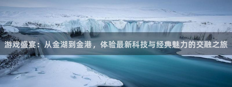 杜邦娱乐官方平台：游戏盛宴：从金湖到金港，体验最新科技与经典
