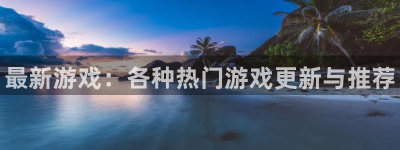 杜邦娱乐娱乐是真的吗：最新游戏：各种热门游戏更新与推荐