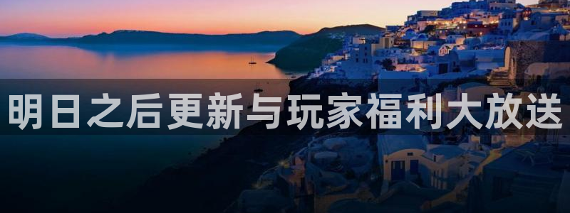 杜邦娱乐官网登录：明日之后更新与玩家福利大放送