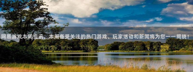 杜邦娱乐注册开户：网易游戏本周资讯，本周备受关注的热门游戏、