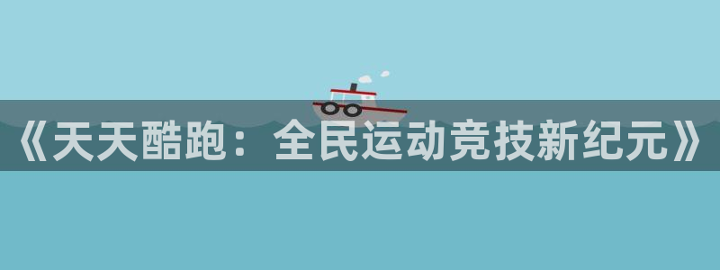 杜邦娱乐注册登录平台：《天天酷跑：全民运动竞技新纪元》