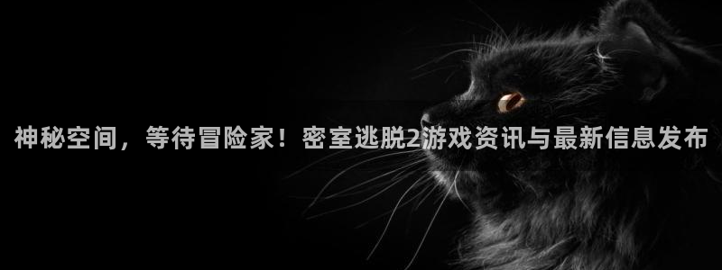 杜邦娱乐开户测速：神秘空间，等待冒险家！密室逃脱2游戏资讯与