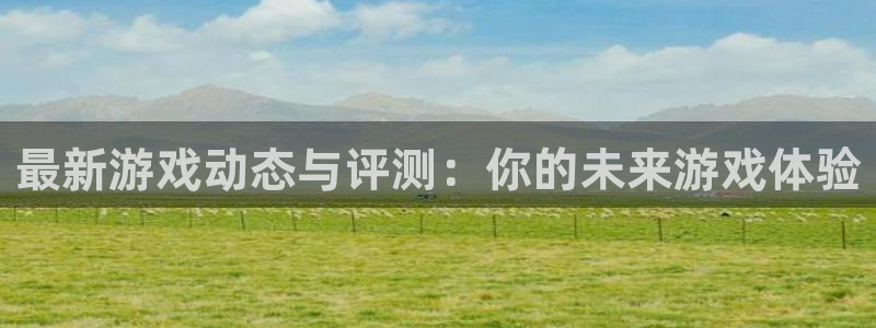 杜邦娱乐登录：最新游戏动态与评测：你的未来游戏体验